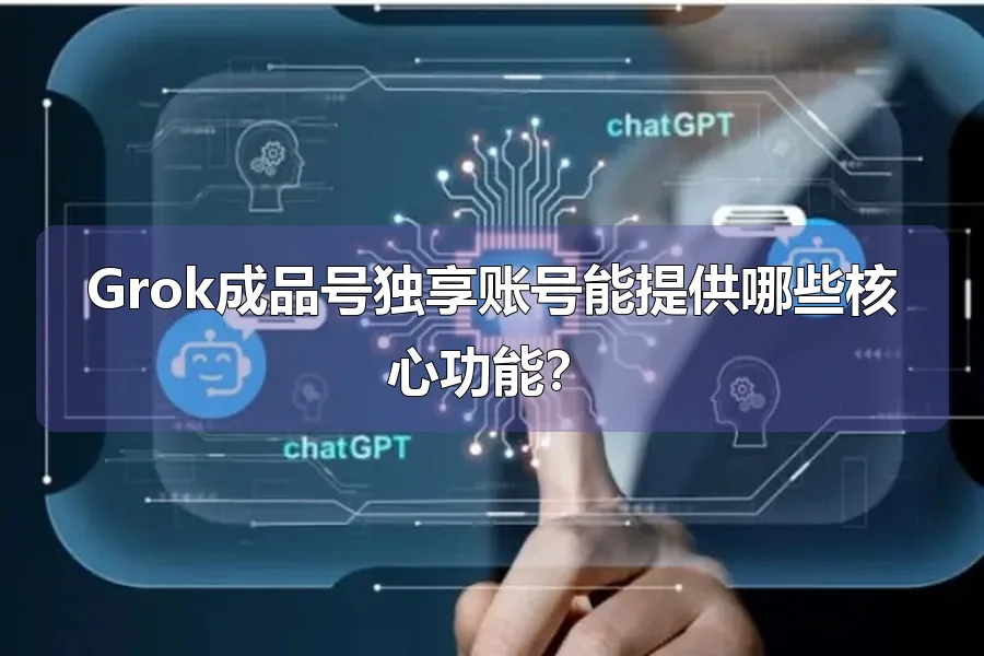 Grok成品号独享账号能提供哪些核心功能？